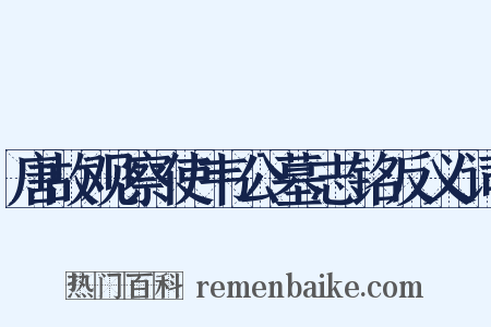 唐故观察使韦公墓志铭反义词是什么意思的图片